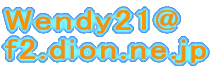 Wendy21@ f2.dion.ne.jp
